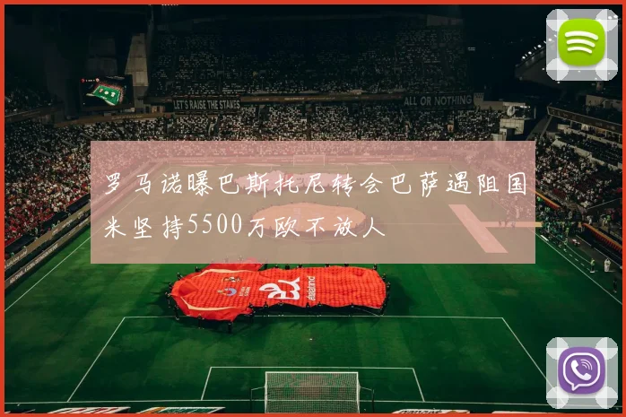 罗马诺曝巴斯托尼转会巴萨遇阻国米坚持5500万欧不放人
