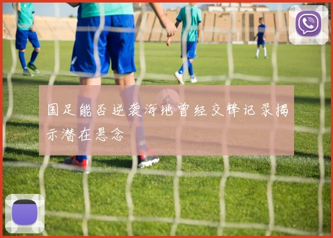 国足能否逆袭海地曾经交锋记录揭示潜在悬念