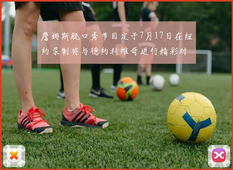 詹姆斯脱口秀节目定于7月17日在纽约录制将与德约科维奇进行精彩对话