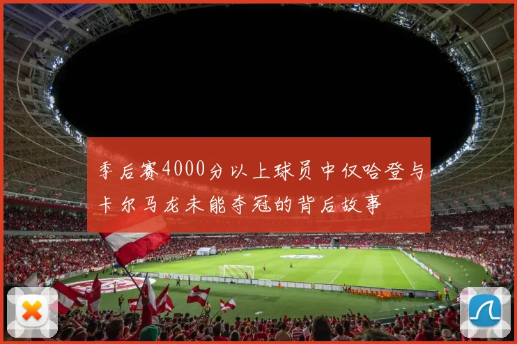 季后赛4000分以上球员中仅哈登与卡尔马龙未能夺冠的背后故事