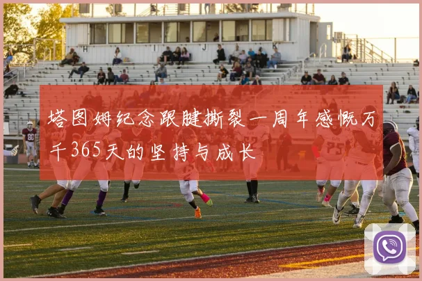 塔图姆纪念跟腱撕裂一周年感慨万千365天的坚持与成长